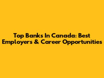 Top Banks In Canada: Best Employers & Career Opportunities