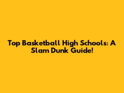 Top Basketball High Schools: A Slam Dunk Guide!