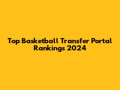 Top Basketball Transfer Portal Rankings 2024