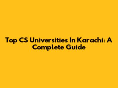 Top CS Universities In Karachi: A Complete Guide