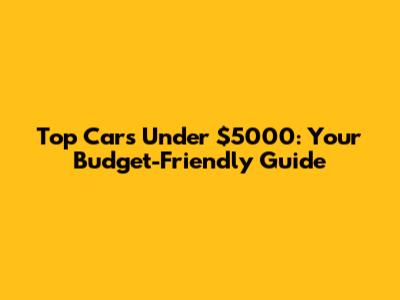 Top Cars Under $5000: Your Budget-Friendly Guide