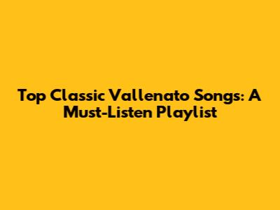 Top Classic Vallenato Songs: A Must-Listen Playlist