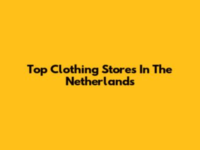 Top Clothing Stores In The Netherlands