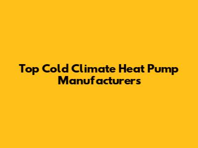 Top Cold Climate Heat Pump Manufacturers