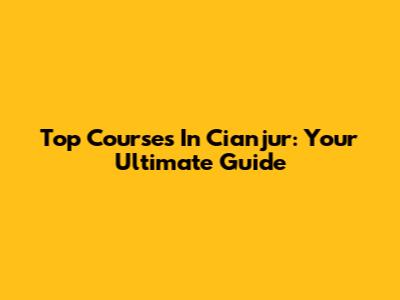 Top Courses In Cianjur: Your Ultimate Guide