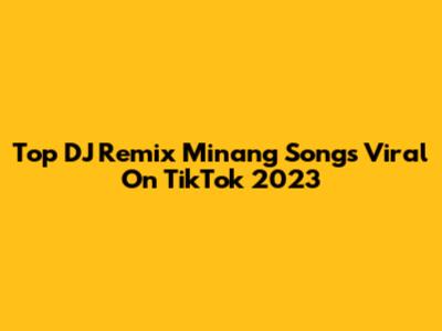 Top DJ Remix Minang Songs Viral On TikTok 2023