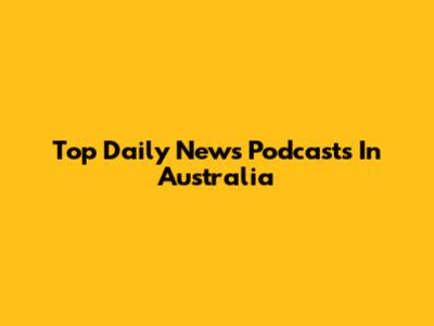 Top Daily News Podcasts In Australia