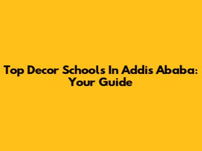 Top Decor Schools In Addis Ababa: Your Guide