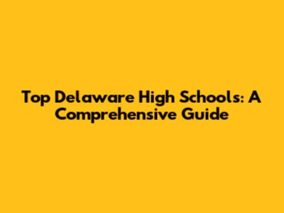 Top Delaware High Schools: A Comprehensive Guide