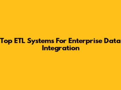 Top ETL Systems For Enterprise Data Integration