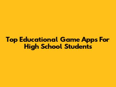 Top Educational Game Apps For High School Students