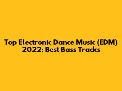 Top Electronic Dance Music (EDM) 2022: Best Bass Tracks