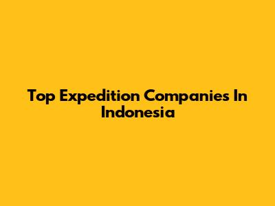 Top Expedition Companies In Indonesia