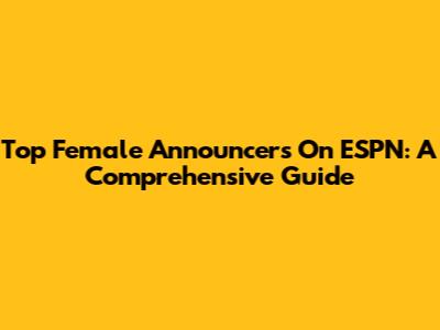 Top Female Announcers On ESPN: A Comprehensive Guide