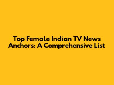 Top Female Indian TV News Anchors: A Comprehensive List
