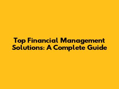 Top Financial Management Solutions: A Complete Guide