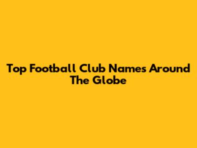 Top Football Club Names Around The Globe