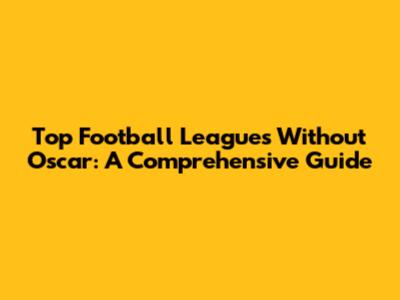 Top Football Leagues Without Oscar: A Comprehensive Guide