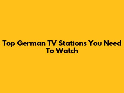 Top German TV Stations You Need To Watch