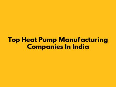 Top Heat Pump Manufacturing Companies In India