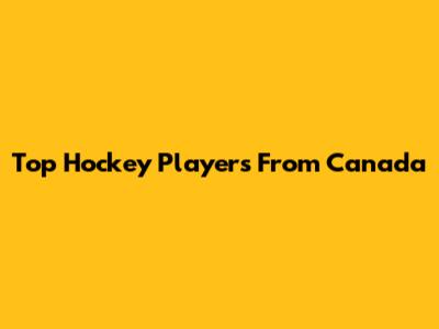 Top Hockey Players From Canada