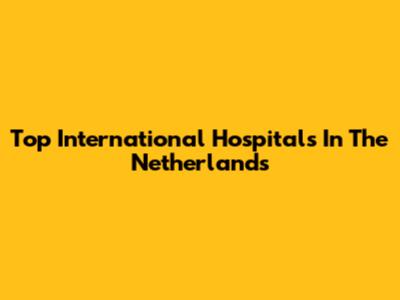 Top International Hospitals In The Netherlands
