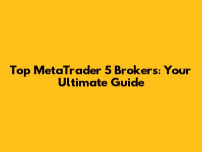 Top MetaTrader 5 Brokers: Your Ultimate Guide