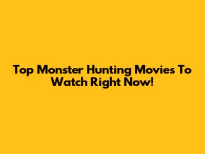 Top Monster Hunting Movies To Watch Right Now!