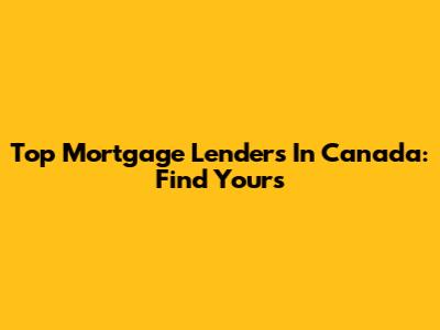 Top Mortgage Lenders In Canada: Find Yours