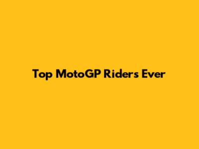 Top MotoGP Riders Ever