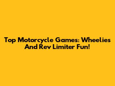 Top Motorcycle Games: Wheelies And Rev Limiter Fun!