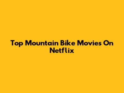 Top Mountain Bike Movies On Netflix