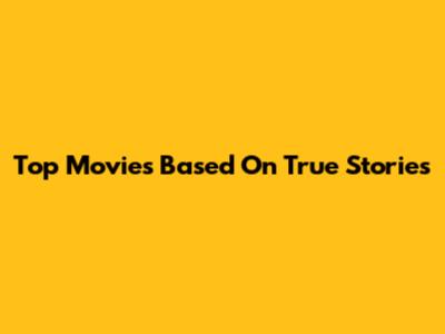 Top Movies Based On True Stories