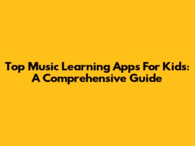 Top Music Learning Apps For Kids: A Comprehensive Guide