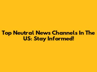 Top Neutral News Channels In The US: Stay Informed!