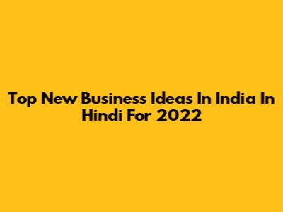 Top New Business Ideas In India In Hindi For 2022