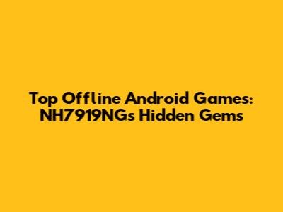 Top Offline Android Games: NH7919NG's Hidden Gems
