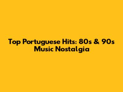 Top Portuguese Hits: 80s & 90s Music Nostalgia
