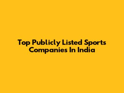 Top Publicly Listed Sports Companies In India