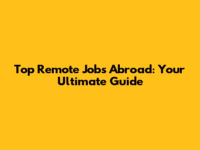 Top Remote Jobs Abroad: Your Ultimate Guide