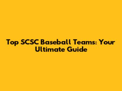 Top SCSC Baseball Teams: Your Ultimate Guide