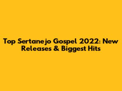 Top Sertanejo Gospel 2022: New Releases & Biggest Hits