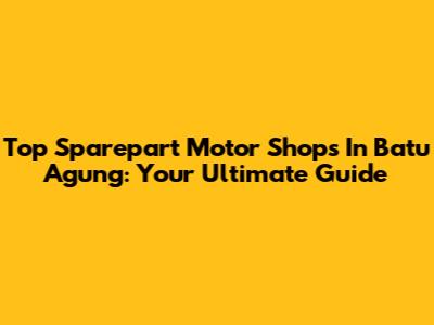 Top Sparepart Motor Shops In Batu Agung: Your Ultimate Guide