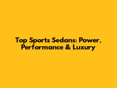 Top Sports Sedans: Power, Performance & Luxury