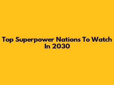 Top Superpower Nations To Watch In 2030
