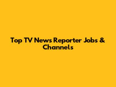 Top TV News Reporter Jobs & Channels