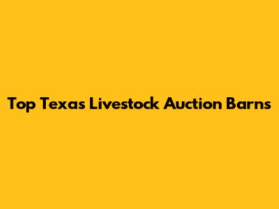 Top Texas Livestock Auction Barns
