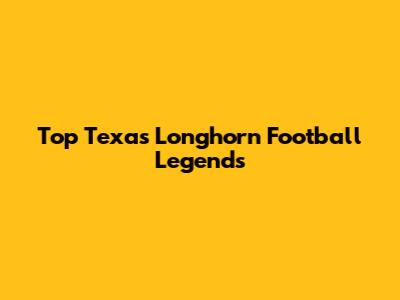 Top Texas Longhorn Football Legends