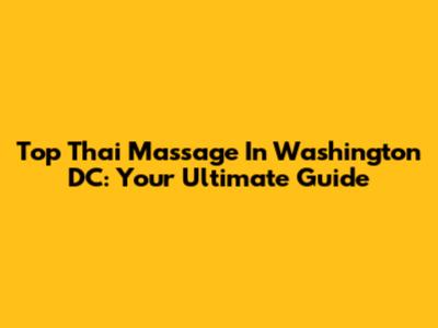 Top Thai Massage In Washington DC: Your Ultimate Guide