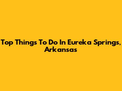 Top Things To Do In Eureka Springs, Arkansas